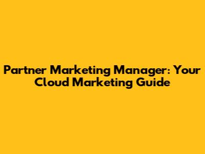 Partner Marketing Manager: Your Cloud Marketing Guide