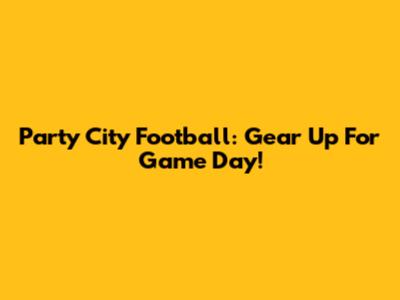Party City Football: Gear Up For Game Day!