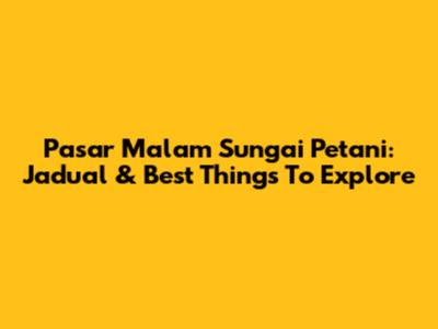 Pasar Malam Sungai Petani: Jadual & Best Things To Explore