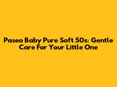 Paseo Baby Pure Soft 50s: Gentle Care For Your Little One