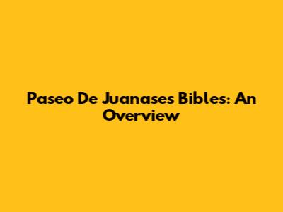 Paseo De Juanases Bibles: An Overview