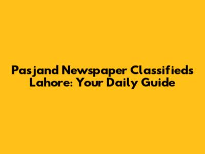 Pasjand Newspaper Classifieds Lahore: Your Daily Guide