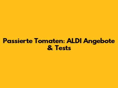 Passierte Tomaten: ALDI Angebote & Tests