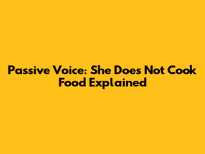 Passive Voice: "She Does Not Cook Food" Explained