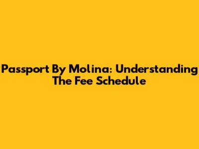 Passport By Molina: Understanding The Fee Schedule