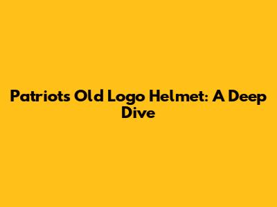 Patriots Old Logo Helmet: A Deep Dive
