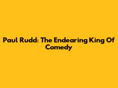 Paul Rudd: The Endearing King Of Comedy