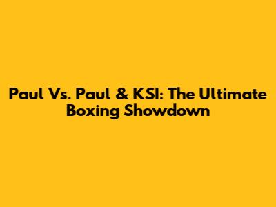 Paul Vs. Paul & KSI: The Ultimate Boxing Showdown