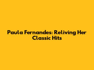 Paula Fernandes: Reliving Her Classic Hits