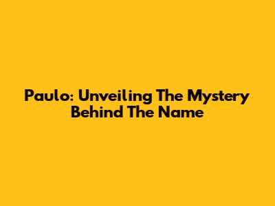 Paulo: Unveiling The Mystery Behind The Name