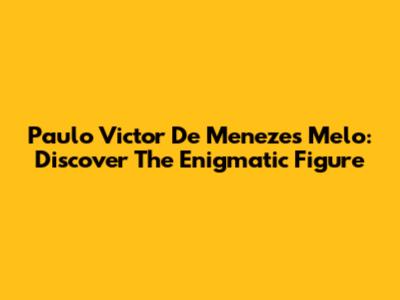 Paulo Victor De Menezes Melo: Discover The Enigmatic Figure