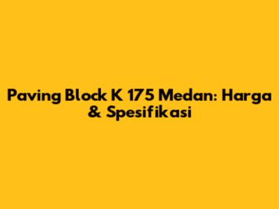 Paving Block K 175 Medan: Harga & Spesifikasi