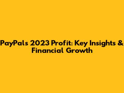 PayPal's 2023 Profit: Key Insights & Financial Growth