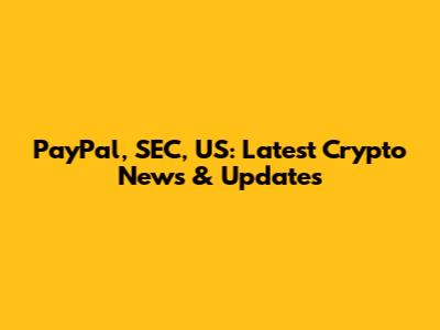 PayPal, SEC, US: Latest Crypto News & Updates