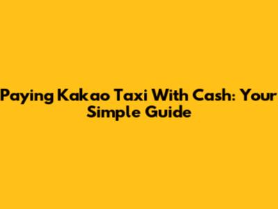 Paying Kakao Taxi With Cash: Your Simple Guide