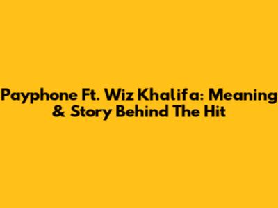 Payphone Ft. Wiz Khalifa: Meaning & Story Behind The Hit