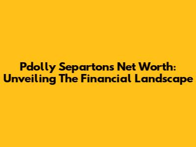 Pdolly Separton's Net Worth: Unveiling The Financial Landscape