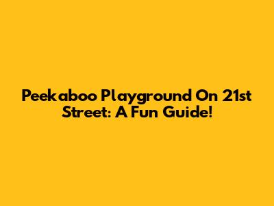 Peekaboo Playground On 21st Street: A Fun Guide!