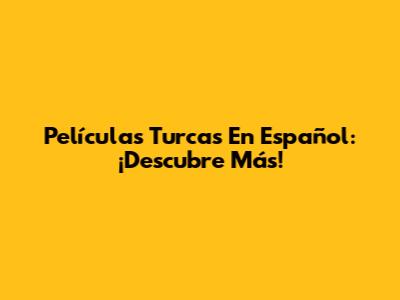 Películas Turcas En Español: ¡Descubre Más!