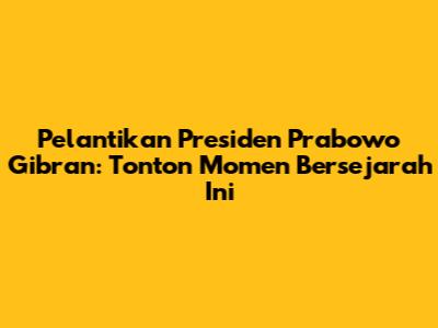 Pelantikan Presiden Prabowo Gibran: Tonton Momen Bersejarah Ini