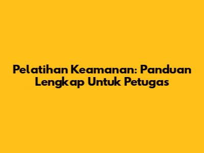 Pelatihan Keamanan: Panduan Lengkap Untuk Petugas