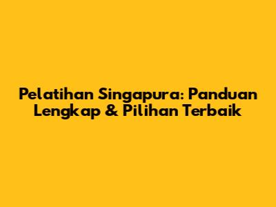 Pelatihan Singapura: Panduan Lengkap & Pilihan Terbaik