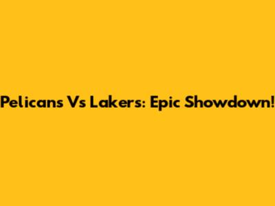 Pelicans Vs Lakers: Epic Showdown!
