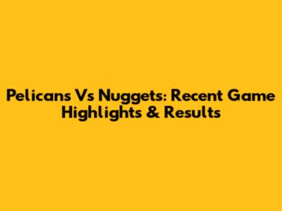 Pelicans Vs Nuggets: Recent Game Highlights & Results