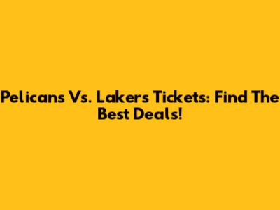 Pelicans Vs. Lakers Tickets: Find The Best Deals!