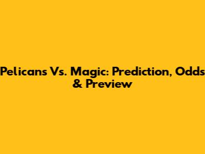 Pelicans Vs. Magic: Prediction, Odds & Preview