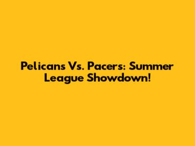 Pelicans Vs. Pacers: Summer League Showdown!