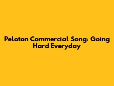 Peloton Commercial Song: "Going Hard Everyday"