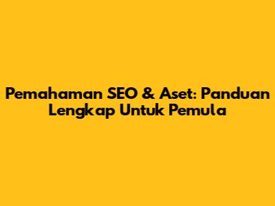 Pemahaman SEO & Aset: Panduan Lengkap Untuk Pemula