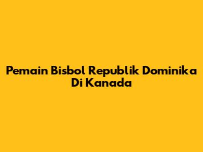 Pemain Bisbol Republik Dominika Di Kanada