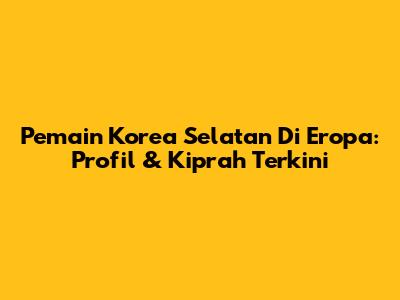 Pemain Korea Selatan Di Eropa: Profil & Kiprah Terkini