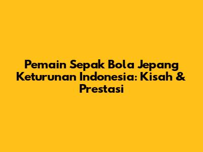 Pemain Sepak Bola Jepang Keturunan Indonesia: Kisah & Prestasi