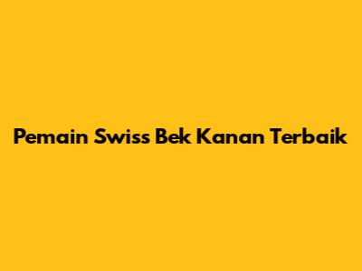 Pemain Swiss Bek Kanan Terbaik
