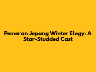 Pemeran Jepang Winter Elegy: A Star-Studded Cast