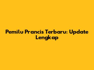 Pemilu Prancis Terbaru: Update Lengkap