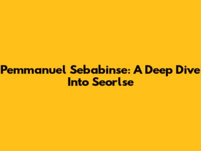 Pemmanuel Sebabinse: A Deep Dive Into Seorlse