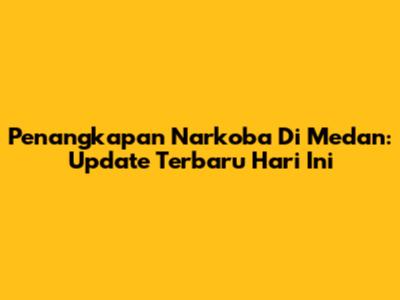 Penangkapan Narkoba Di Medan: Update Terbaru Hari Ini