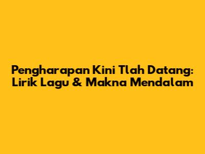 Pengharapan Kini Tlah Datang: Lirik Lagu & Makna Mendalam