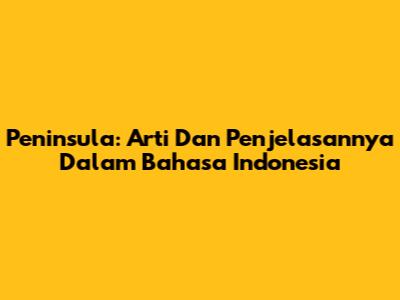 Peninsula: Arti Dan Penjelasannya Dalam Bahasa Indonesia