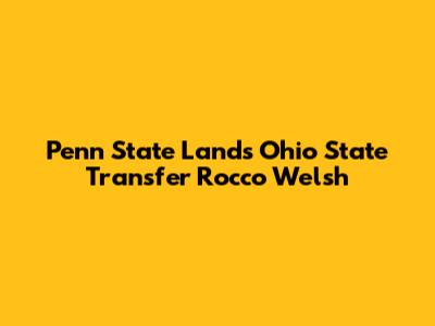 Penn State Lands Ohio State Transfer Rocco Welsh