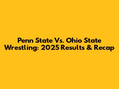 Penn State Vs. Ohio State Wrestling: 2025 Results & Recap