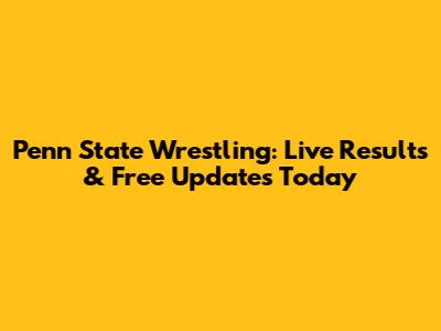 Penn State Wrestling: Live Results & Free Updates Today