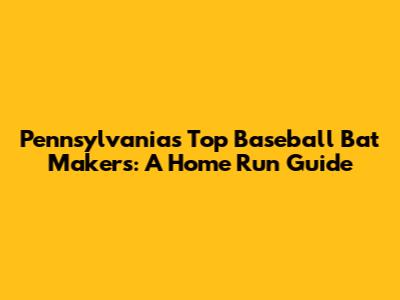 Pennsylvania's Top Baseball Bat Makers: A Home Run Guide