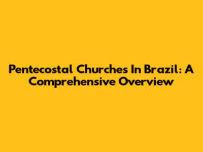 Pentecostal Churches In Brazil: A Comprehensive Overview