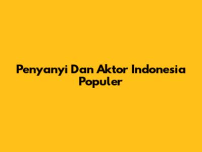 Penyanyi Dan Aktor Indonesia Populer