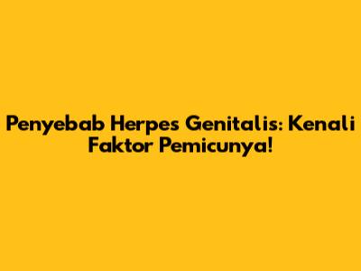 Penyebab Herpes Genitalis: Kenali Faktor Pemicunya!